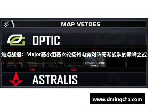 焦点战报：Major赛小组赛次轮扬州电竞对阵芜湖战队的巅峰之战