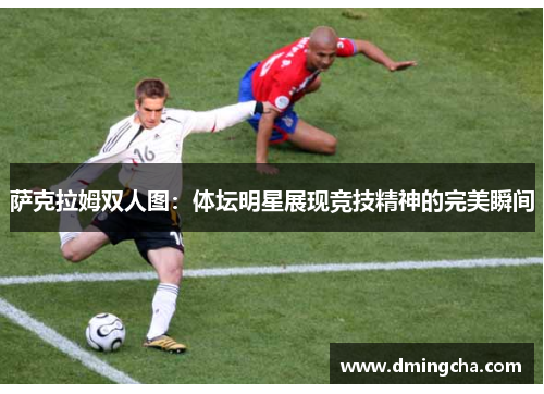 萨克拉姆双人图：体坛明星展现竞技精神的完美瞬间