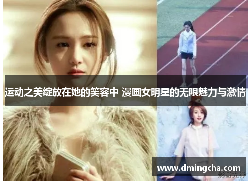 运动之美绽放在她的笑容中 漫画女明星的无限魅力与激情
