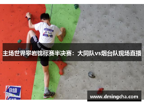 主场世界攀岩锦标赛半决赛：大同队vs烟台队现场直播