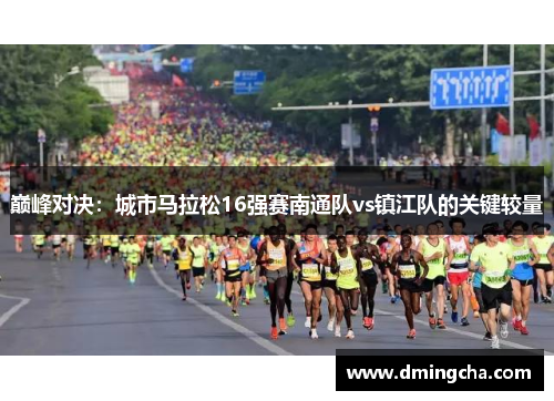 巅峰对决：城市马拉松16强赛南通队vs镇江队的关键较量
