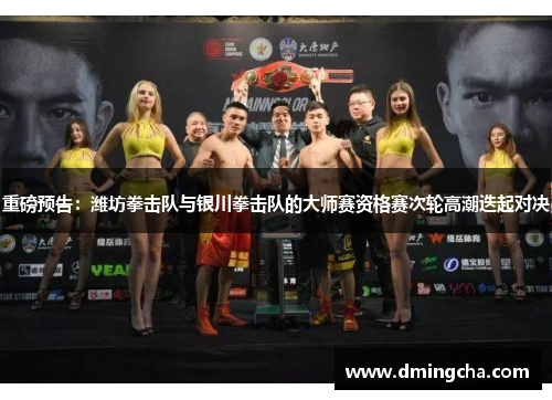 重磅预告：潍坊拳击队与银川拳击队的大师赛资格赛次轮高潮迭起对决