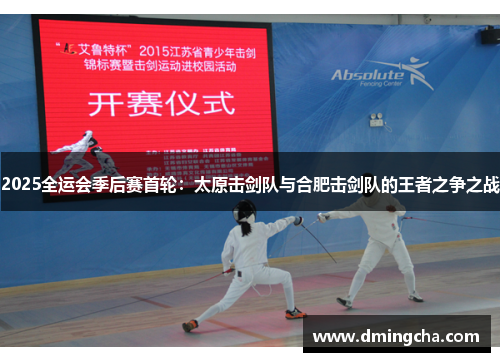 2025全运会季后赛首轮：太原击剑队与合肥击剑队的王者之争之战