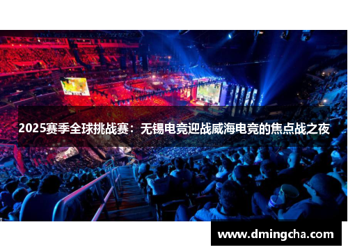 2025赛季全球挑战赛：无锡电竞迎战威海电竞的焦点战之夜